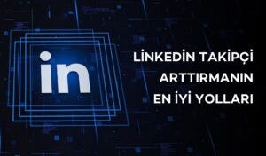 Linkedin Takipçi Arttırmanın En İyi Yolları