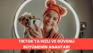 TikTok’ta Hızlı ve Güvenli Büyümenin Anahtarı